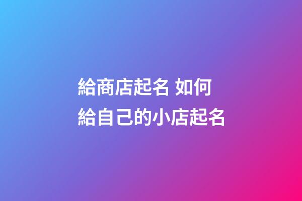 給商店起名 如何給自己的小店起名-第1張-店鋪起名-玄機(jī)派